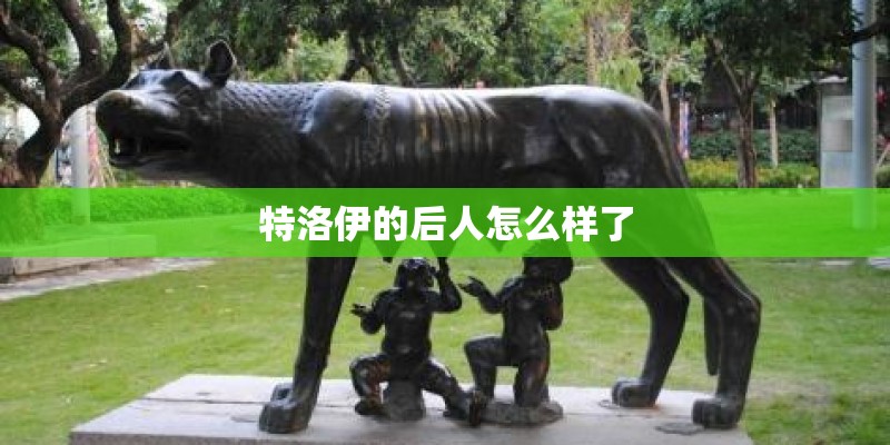 特洛伊的后人怎么样了