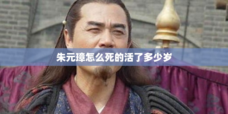 朱元璋怎么死的活了多少岁