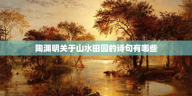 陶渊明关于山水田园的诗句有哪些 陶渊明关于山水田园的诗句有哪些