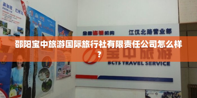 邵阳宝中旅游国际旅行社有限责任公司怎么样？