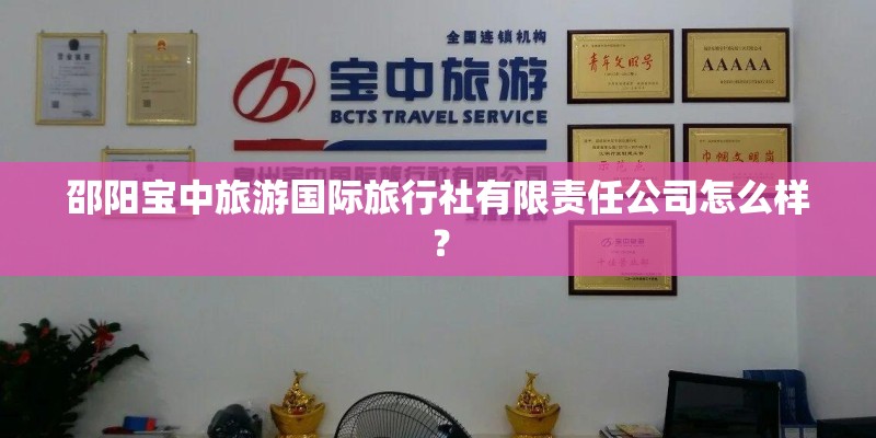 邵阳宝中旅游国际旅行社有限责任公司怎么样？