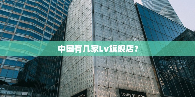 中国有几家Lv旗舰店？