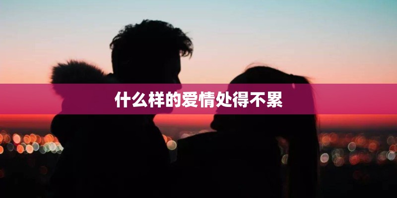 什么样的爱情处得不累