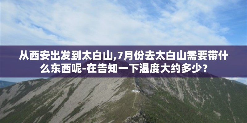 从西安出发到太白山,7月份去太白山需要带什么东西呢-在告知一下温度大约多少？