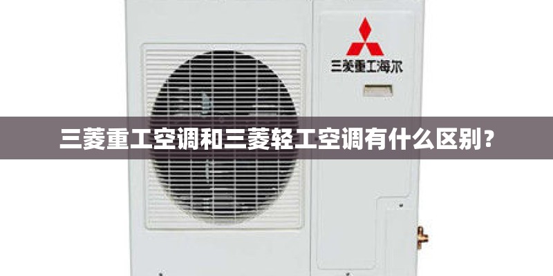 三菱重工空调和三菱轻工空调有什么区别？
