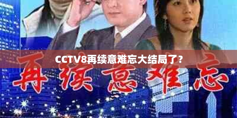 CCTV8再续意难忘大结局了？