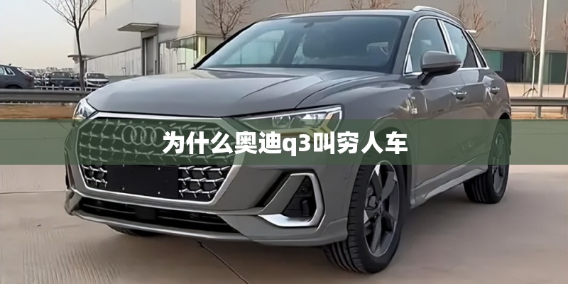 为什么奥迪q3叫穷人车