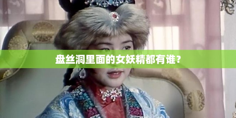 盘丝洞里面的女妖精都有谁？