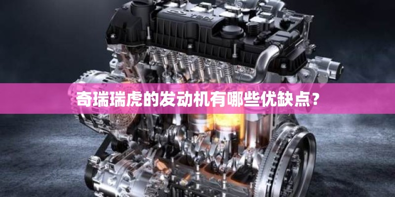奇瑞瑞虎的发动机有哪些优缺点？