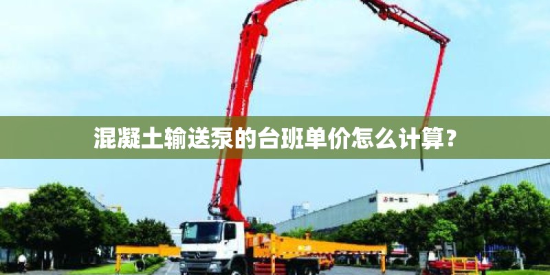 混凝土输送泵的台班单价怎么计算？