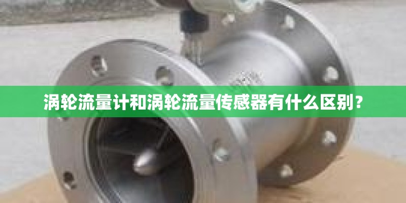 涡轮流量计和涡轮流量传感器有什么区别？