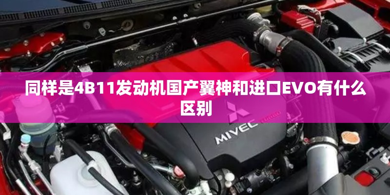 同样是4B11发动机国产翼神和进口EVO有什么区别 同样是4B11发动机国产翼神和进口EVO有什么区别
