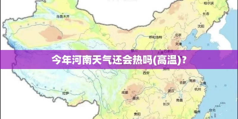 今年河南天气还会热吗(高温)？