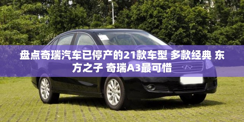 盘点奇瑞汽车已停产的21款车型 多款经典 东方之子 奇瑞A3最可惜 盘点奇瑞汽车已停产的21款车型 多款经典 东方之子 奇瑞A3最可惜