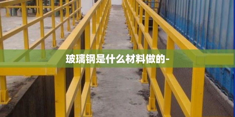 玻璃钢是什么材料做的-