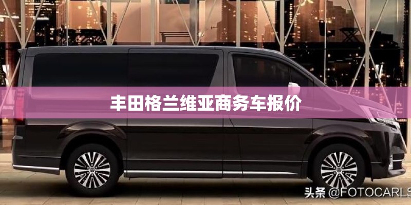 丰田格兰维亚商务车报价