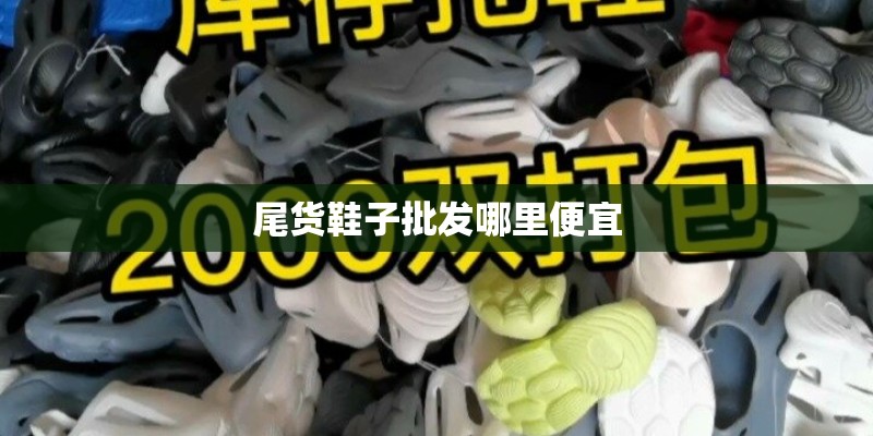 尾货鞋子批发哪里便宜 尾货鞋子批发哪里便宜