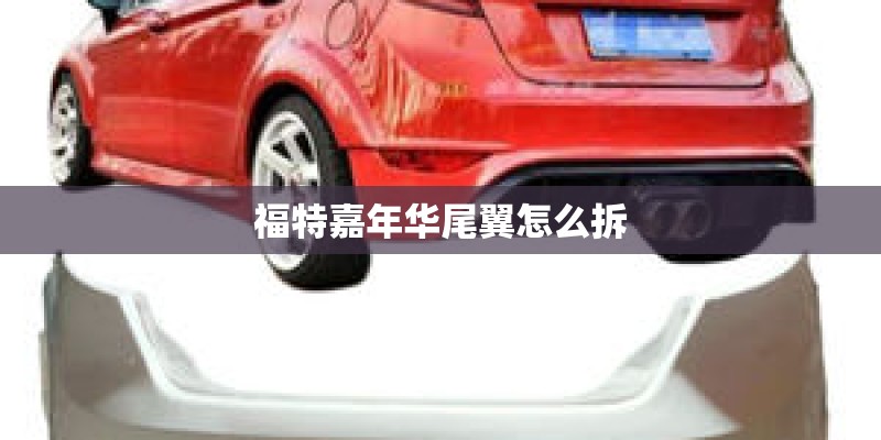 福特嘉年华尾翼怎么拆 福特嘉年华尾翼怎么拆