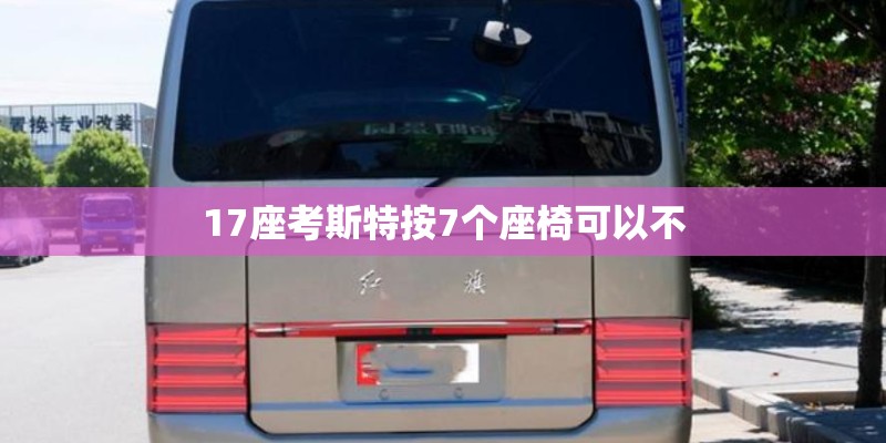 17座考斯特按7个座椅可以不