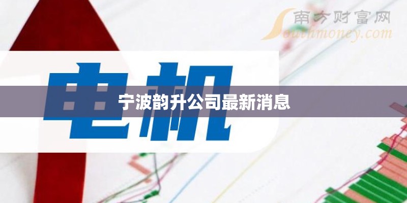 宁波韵升公司最新消息