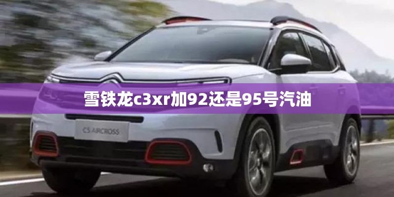 雪铁龙c3xr加92还是95号汽油