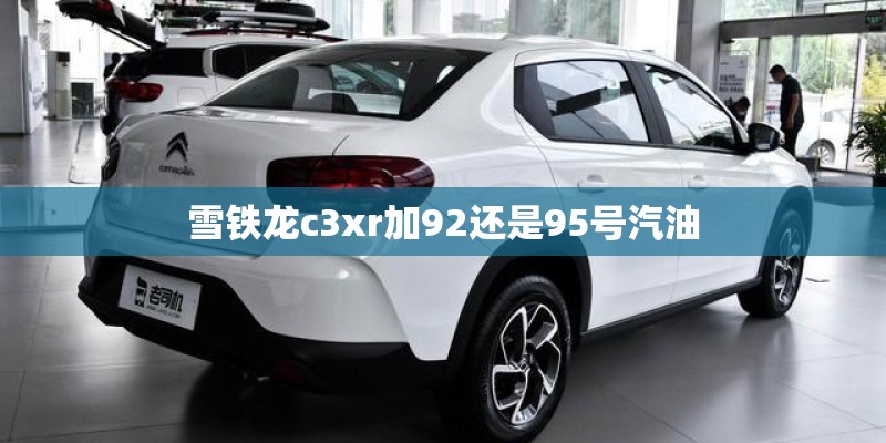 雪铁龙c3xr加92还是95号汽油