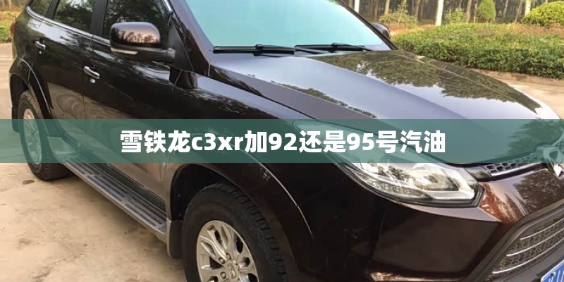 雪铁龙c3xr加92还是95号汽油