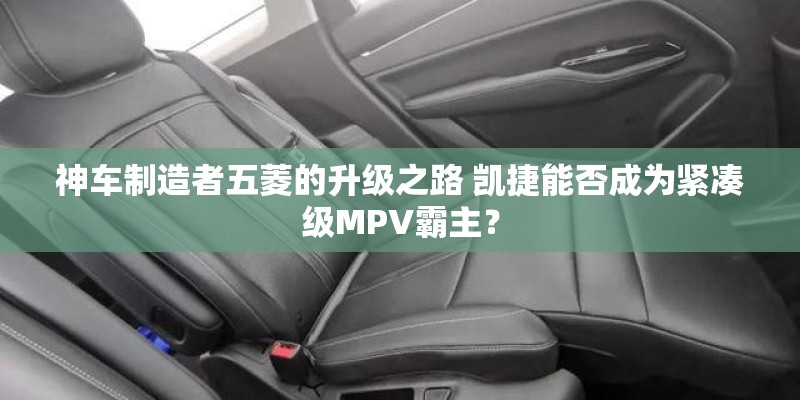 神车制造者五菱的升级之路 凯捷能否成为紧凑级MPV霸主？