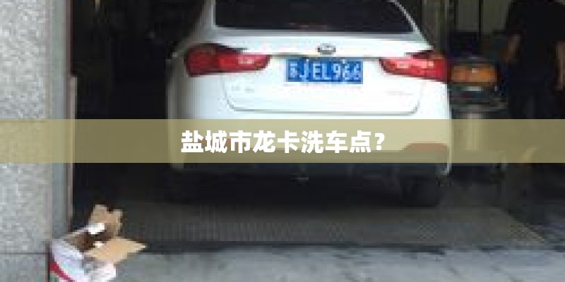 盐城市龙卡洗车点？