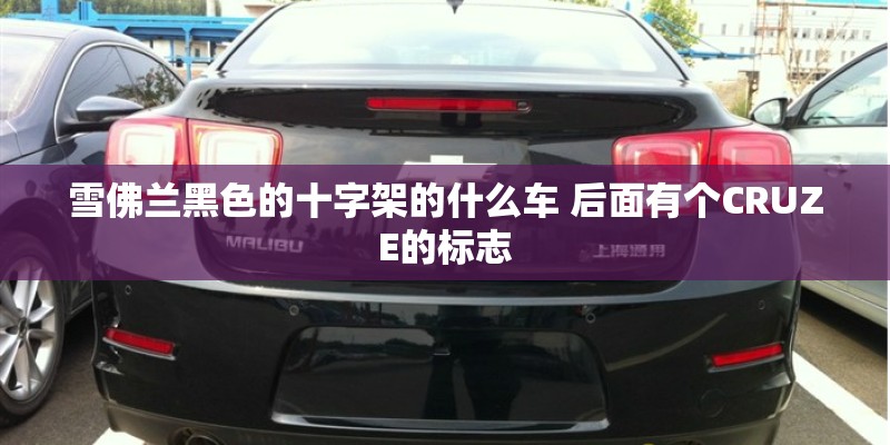 雪佛兰黑色的十字架的什么车 后面有个CRUZE的标志 雪佛兰黑色的十字架的什么车 后面有个CRUZE的标志