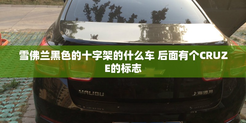 雪佛兰黑色的十字架的什么车 后面有个CRUZE的标志 雪佛兰黑色的十字架的什么车 后面有个CRUZE的标志