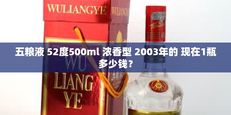 五粮液 52度500ml 浓香型 2003年的 现在1瓶多少钱？