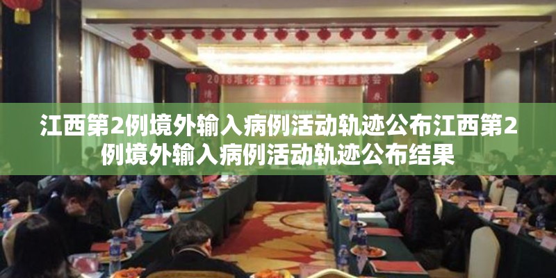 江西第2例境外输入病例活动轨迹公布江西第2例境外输入病例活动轨迹公布结果