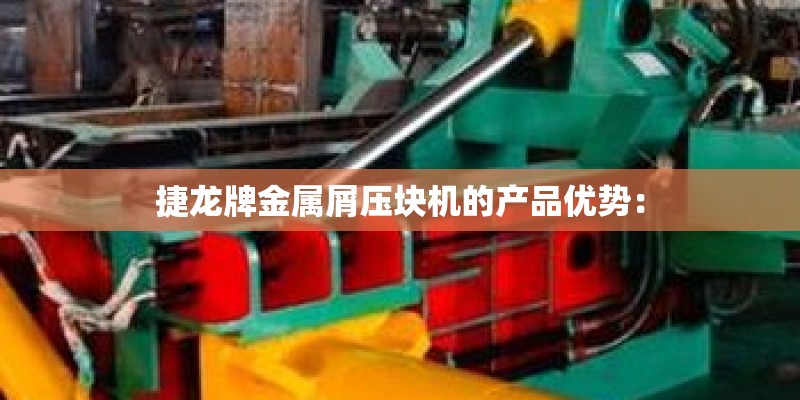 捷龙牌金属屑压块机的产品优势: 捷龙牌金属屑压块机的产品优势: