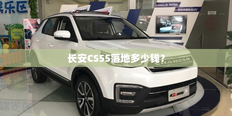 长安CS55落地多少钱? 长安CS55落地多少钱?