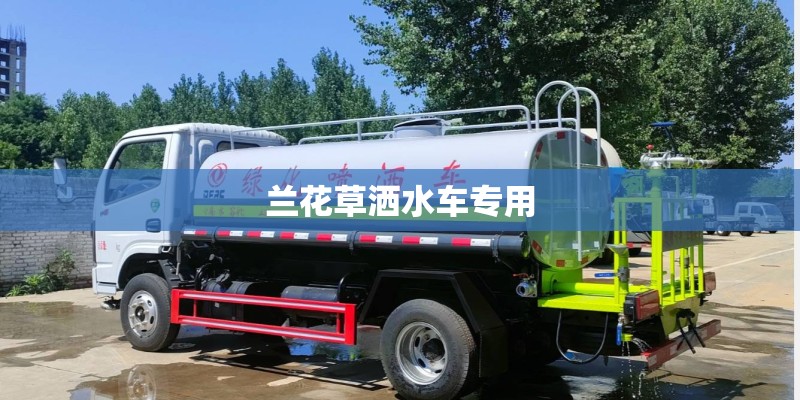 兰花草洒水车专用