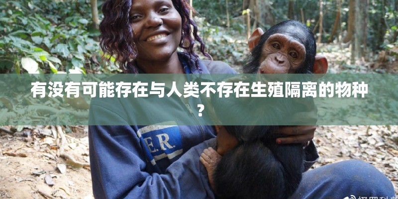 有没有可能存在与人类不存在生殖隔离的物种？