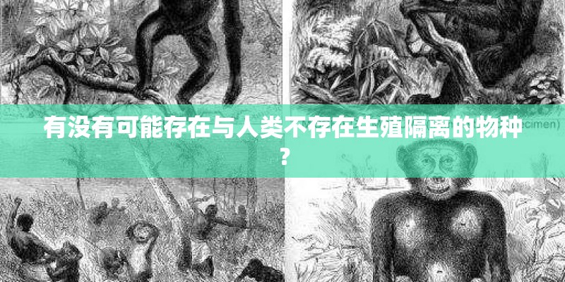 有没有可能存在与人类不存在生殖隔离的物种？
