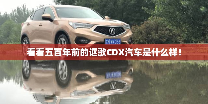看看五百年前的讴歌CDX汽车是什么样！