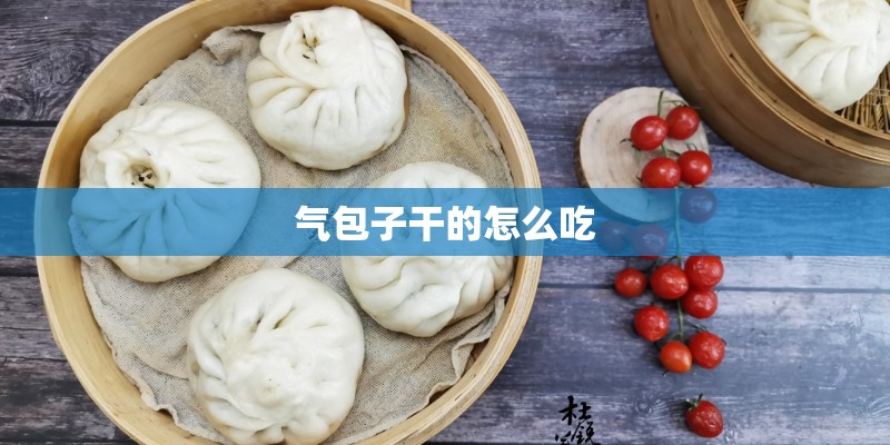 气包子干的怎么吃 气包子干的怎么吃