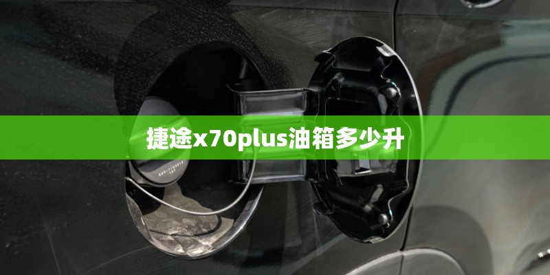 捷途x70plus油箱多少升