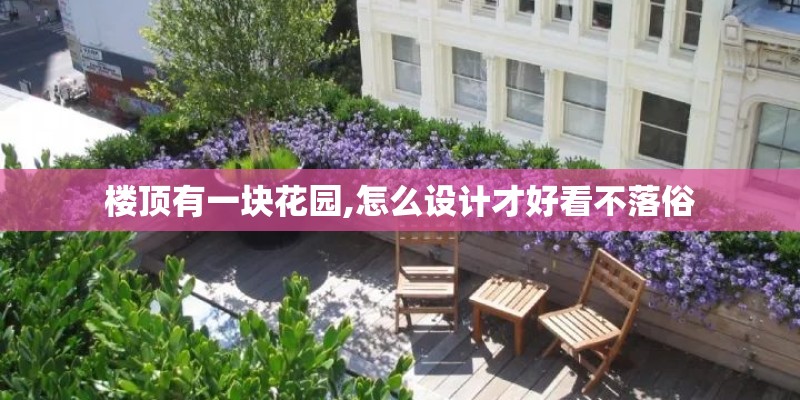楼顶有一块花园,怎么设计才好看不落俗