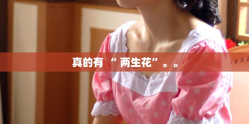 真的有 “ 两生花”。。
