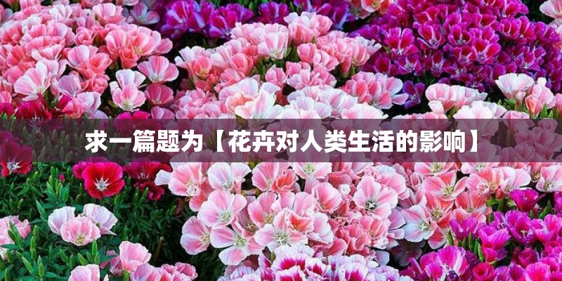 求一篇题为【花卉对人类生活的影响】