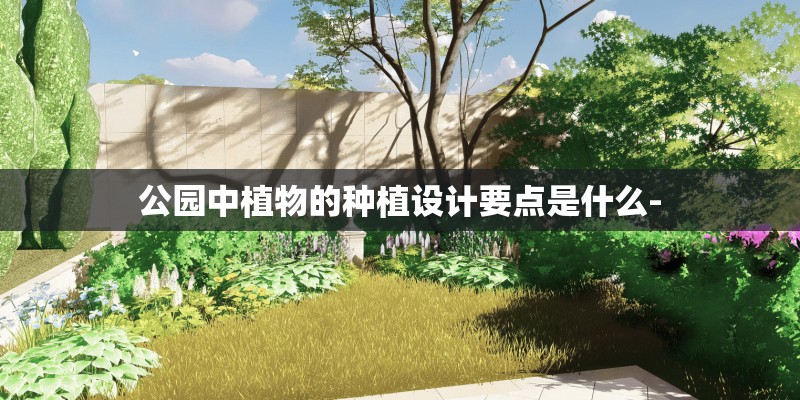 公园中植物的种植设计要点是什么-
