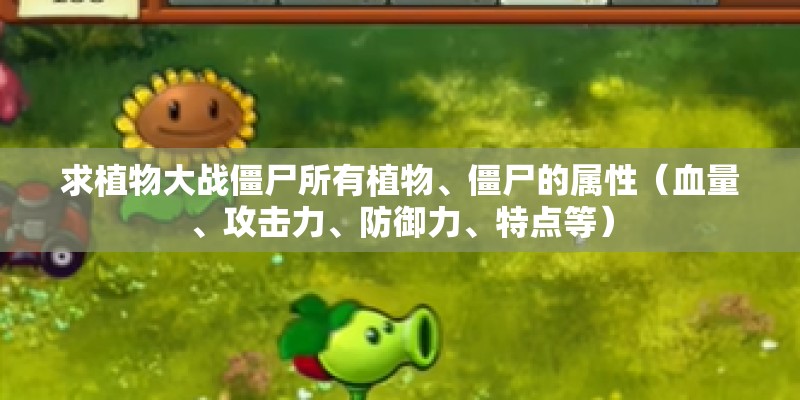 求植物大战僵尸所有植物、僵尸的属性（血量、攻击力、防御力、特点等）