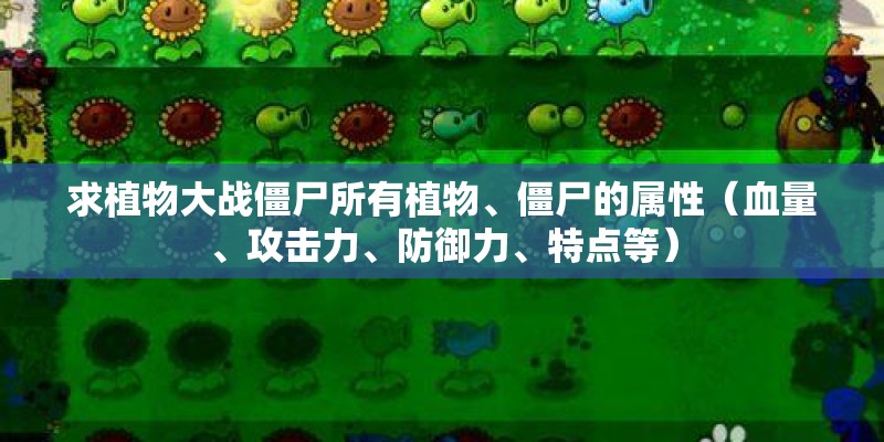 求植物大战僵尸所有植物、僵尸的属性（血量、攻击力、防御力、特点等）