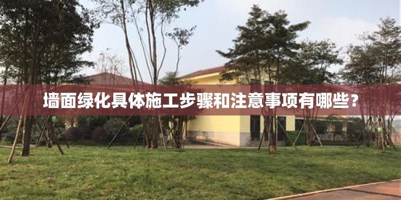 墙面绿化具体施工步骤和注意事项有哪些？