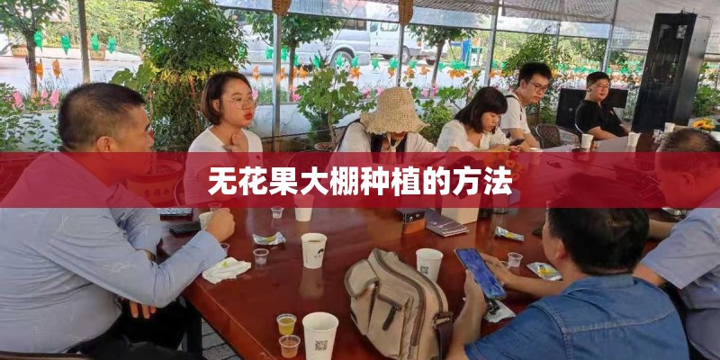 无花果大棚种植的方法 无花果大棚种植的方法