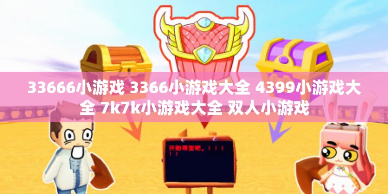 33666小游戏 3366小游戏大全 4399小游戏大全 7k7k小游戏大全 双人小游戏